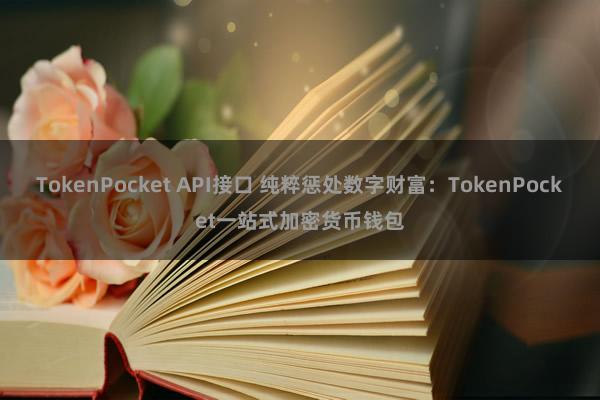 TokenPocket API接口 纯粹惩处数字财富：TokenPocket一站式加密货币钱包