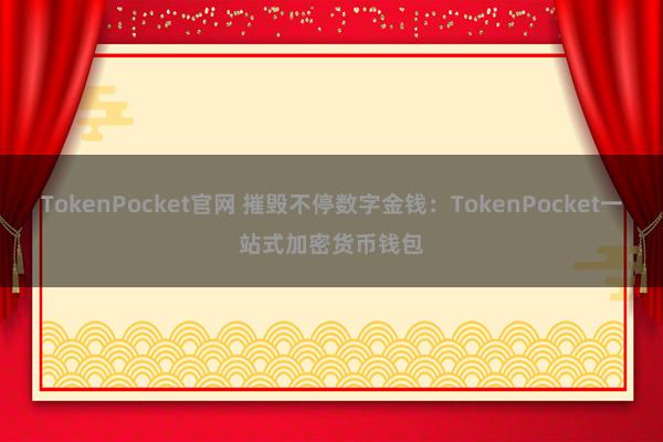 TokenPocket官网 摧毁不停数字金钱：TokenPocket一站式加密货币钱包