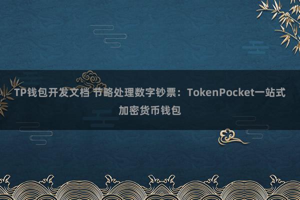 TP钱包开发文档 节略处理数字钞票：TokenPocket一站式加密货币钱包