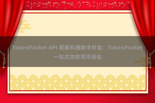 TokenPocket API 粗略料理数字财富：TokenPocket一站式加密货币钱包