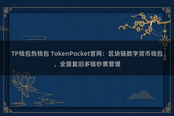 TP钱包热钱包 TokenPocket官网：区块链数字货币钱包，全面复旧多链钞票管理