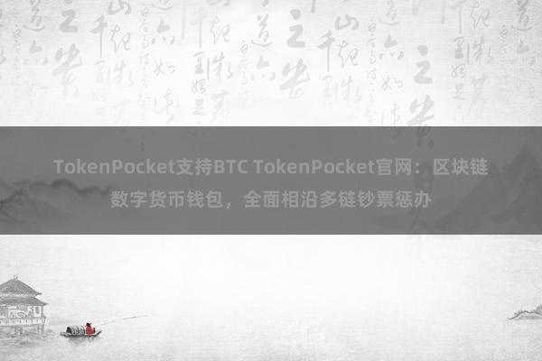 TokenPocket支持BTC TokenPocket官网：区块链数字货币钱包，全面相沿多链钞票惩办