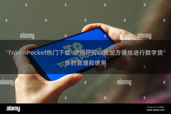 TokenPocket热门下载  使用户可以更加方便地进行数字货币的管理和使用