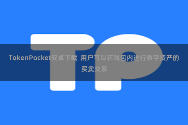 TokenPocket安卓下载  用户可以在钱包内进行数字资产的买卖交易