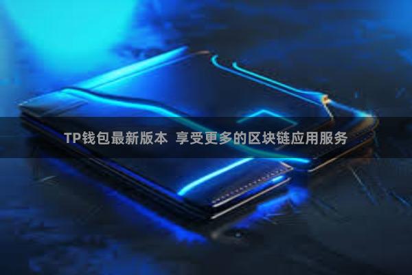TP钱包最新版本  享受更多的区块链应用服务