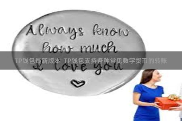 TP钱包最新版本  TP钱包支持各种常见数字货币的转账
