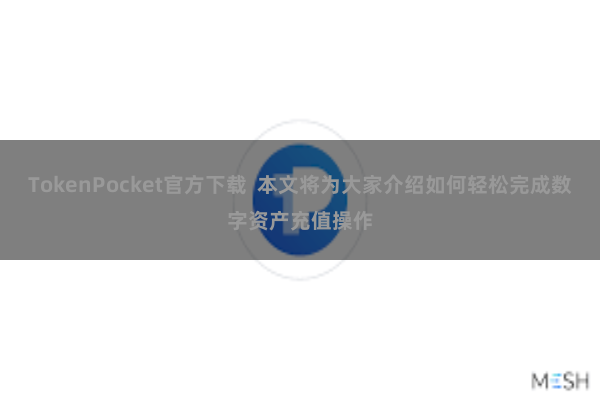 TokenPocket官方下载  本文将为大家介绍如何轻松完成数字资产充值操作